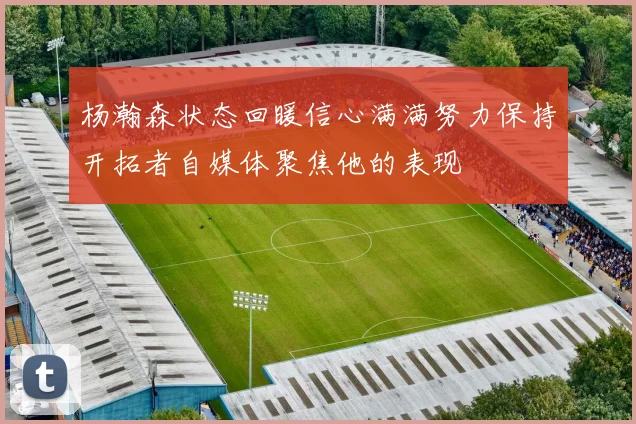 杨瀚森状态回暖信心满满努力保持开拓者自媒体聚焦他的表现